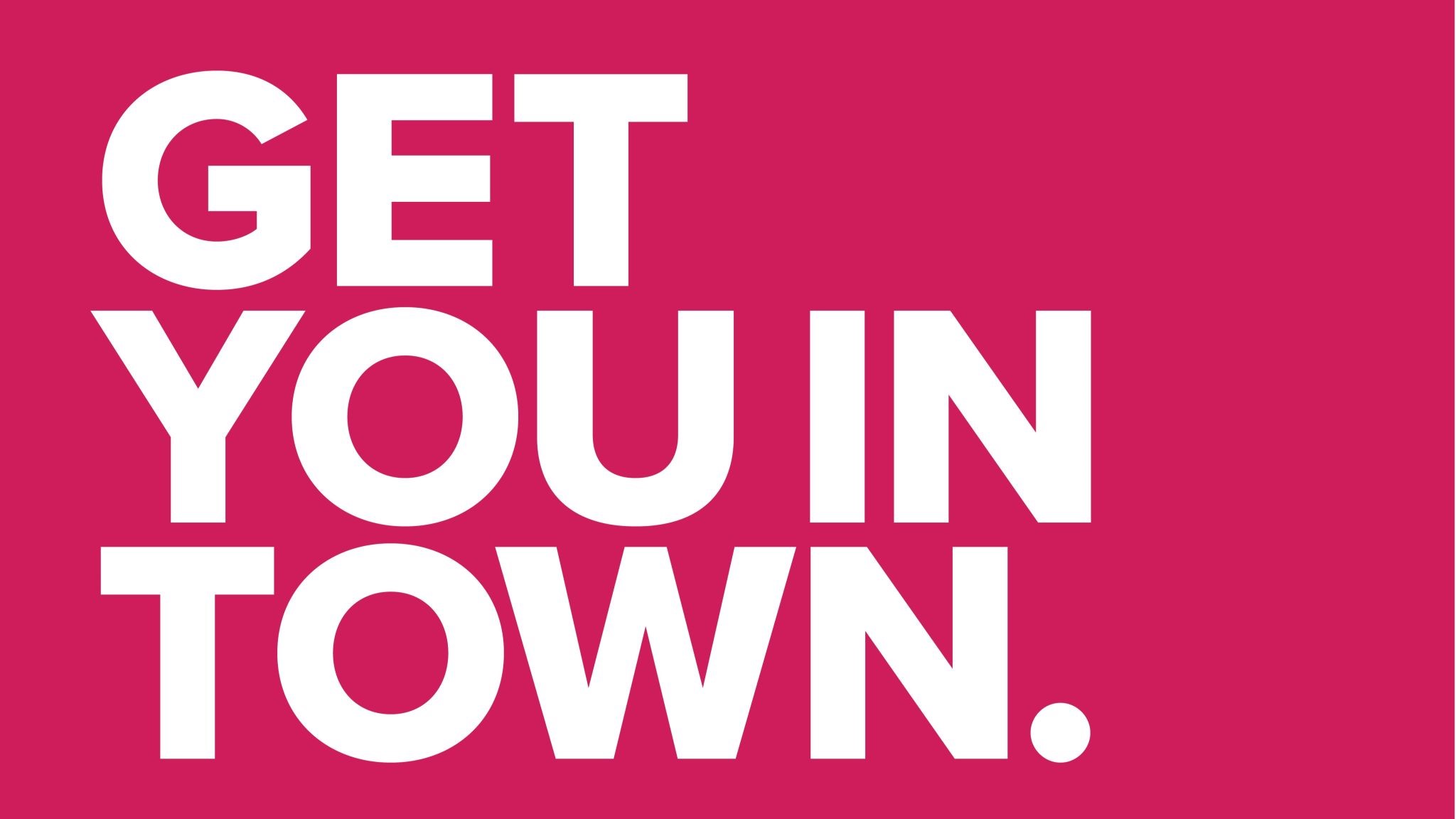 Get You In Town. Creative for the new campaign: large white letters on a dark pink background. 